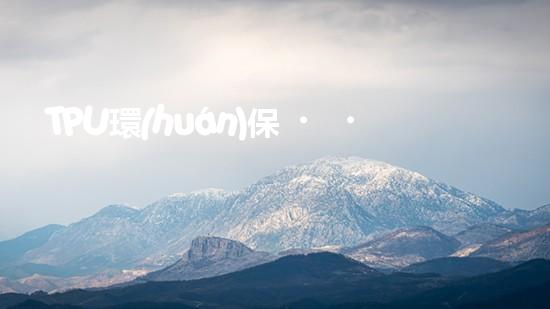 TPU環(huán)保，可持續(xù)發(fā)展之路